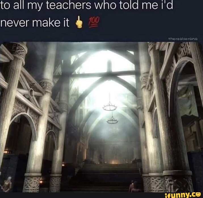 To All My Teachers Wno Told Me Id Never Make It - Ifunny