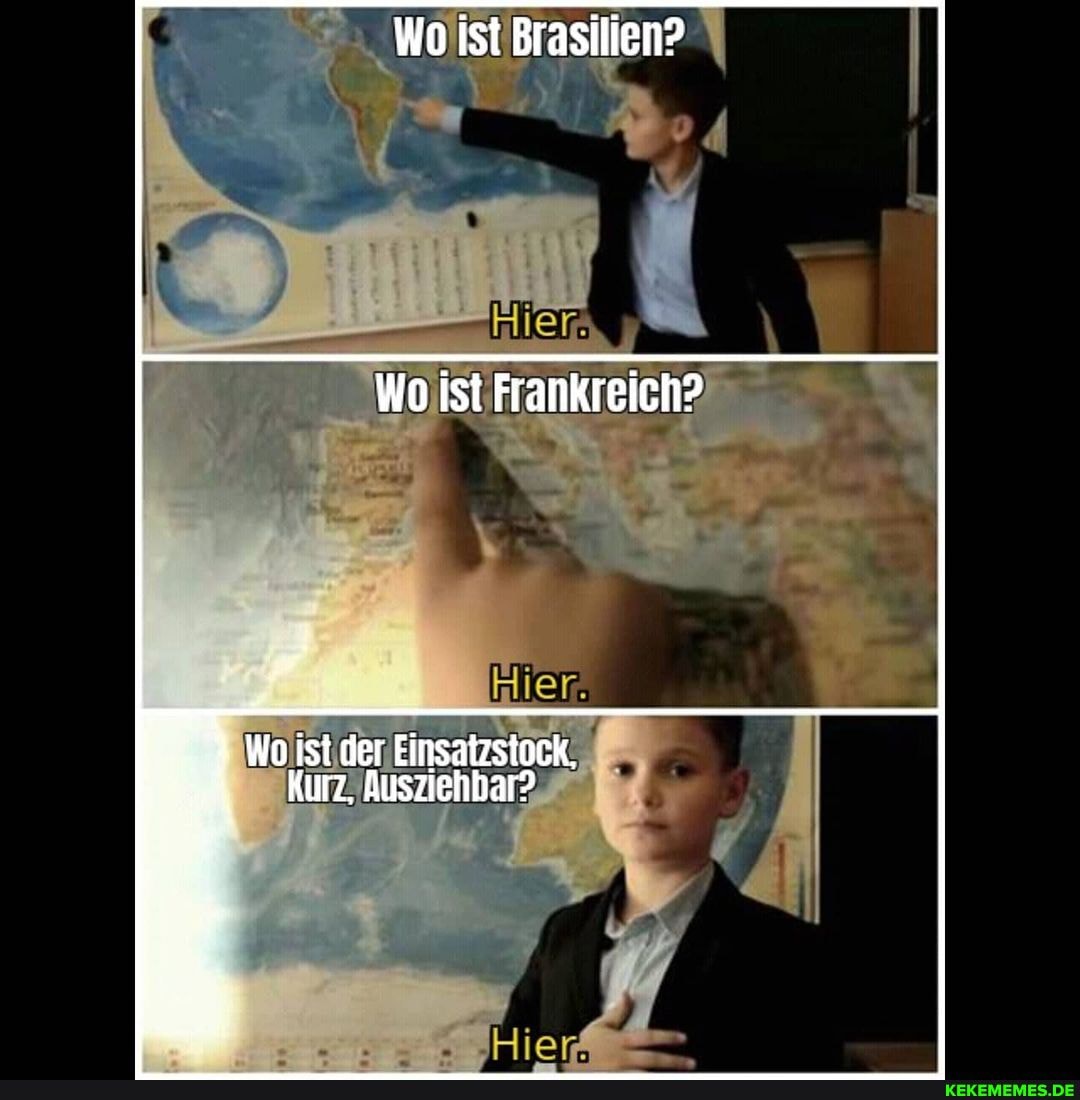 Wo ist Brasilien?
Wo ist Frankreich?
Woist der Einsatzstock,
Kurz, Ausziehbar?
