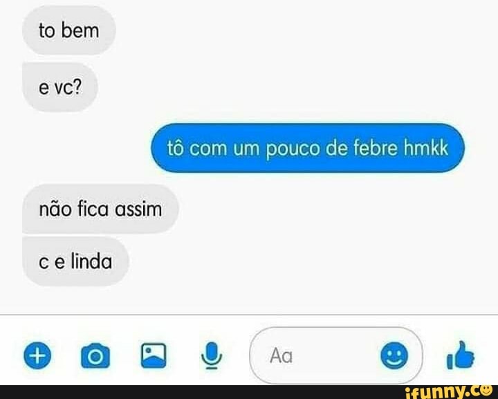 to bem
eve?
tô com um pouco de febre hmkk
não fica assim
ce linda