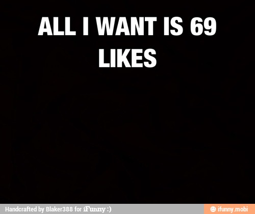 ALL I WANT IS 69
LIKES