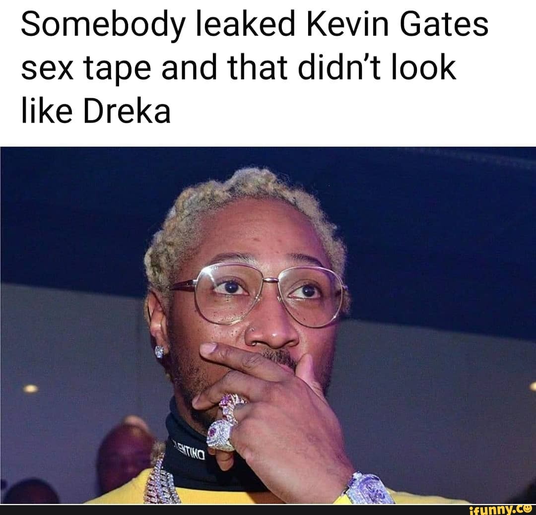 Somebody leaked Kevin Gates sex tape and that didn't look like Dreka