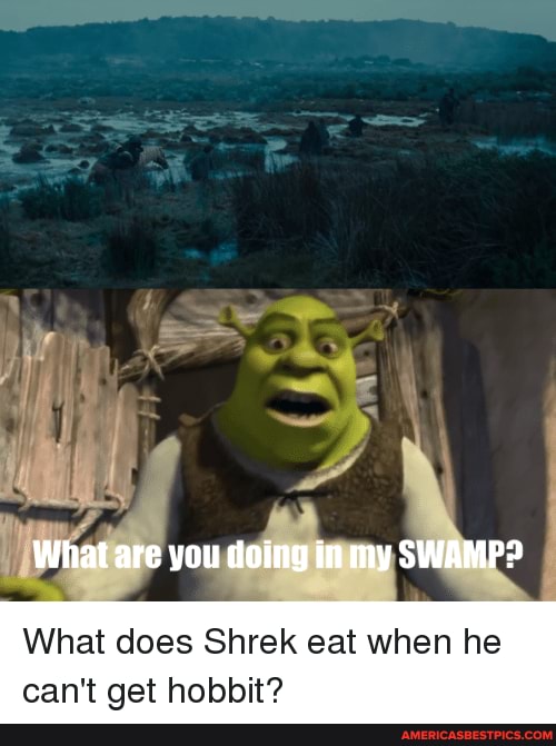 What Are You Doing In My Swamp What Does Shrek Eat When He An T Oat Hohhit America S Best Pics And Videos