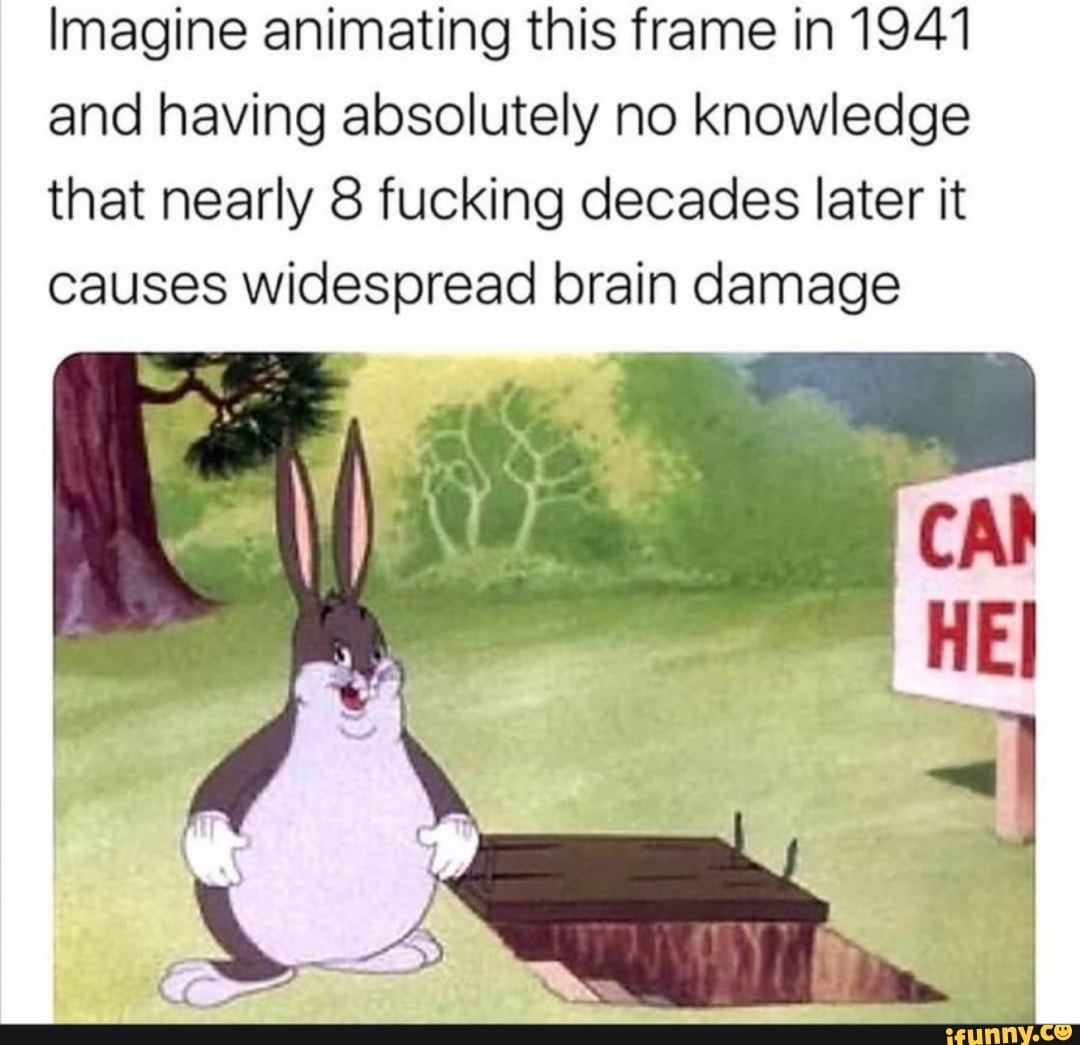 Imagine animating this frame in 1941
and having absolutely no knowledge
that nearly 8 fucking decades later it
causes widespread brain damage
