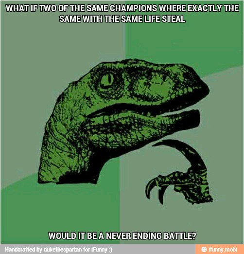 \WHATIE TW.0/OF, THEISAME CHAMPIONS WHERE EXACTLY, THE)
'SAMEIWITH)THEISAME LIFEISTEAL:
