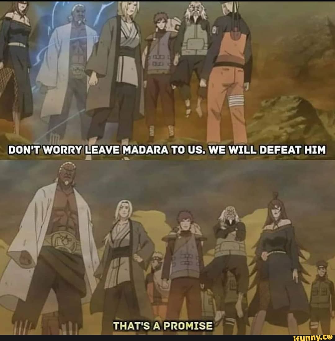 DON'T, WORRY, LEAVE MADARA TO US. WE WILL DEFEAT HIM
- -