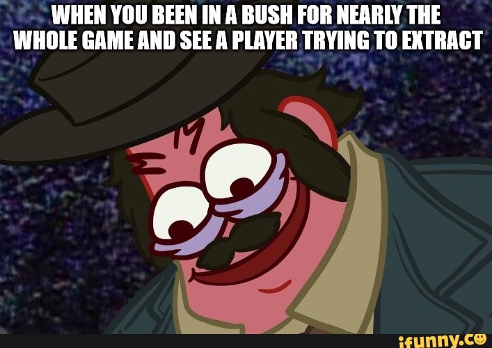 WHEN YOU BEEN IN A BUSH FOR NEARLY THE
WHOLE GAME AND SEE A PLAYER TRYING TO EXTRACT
