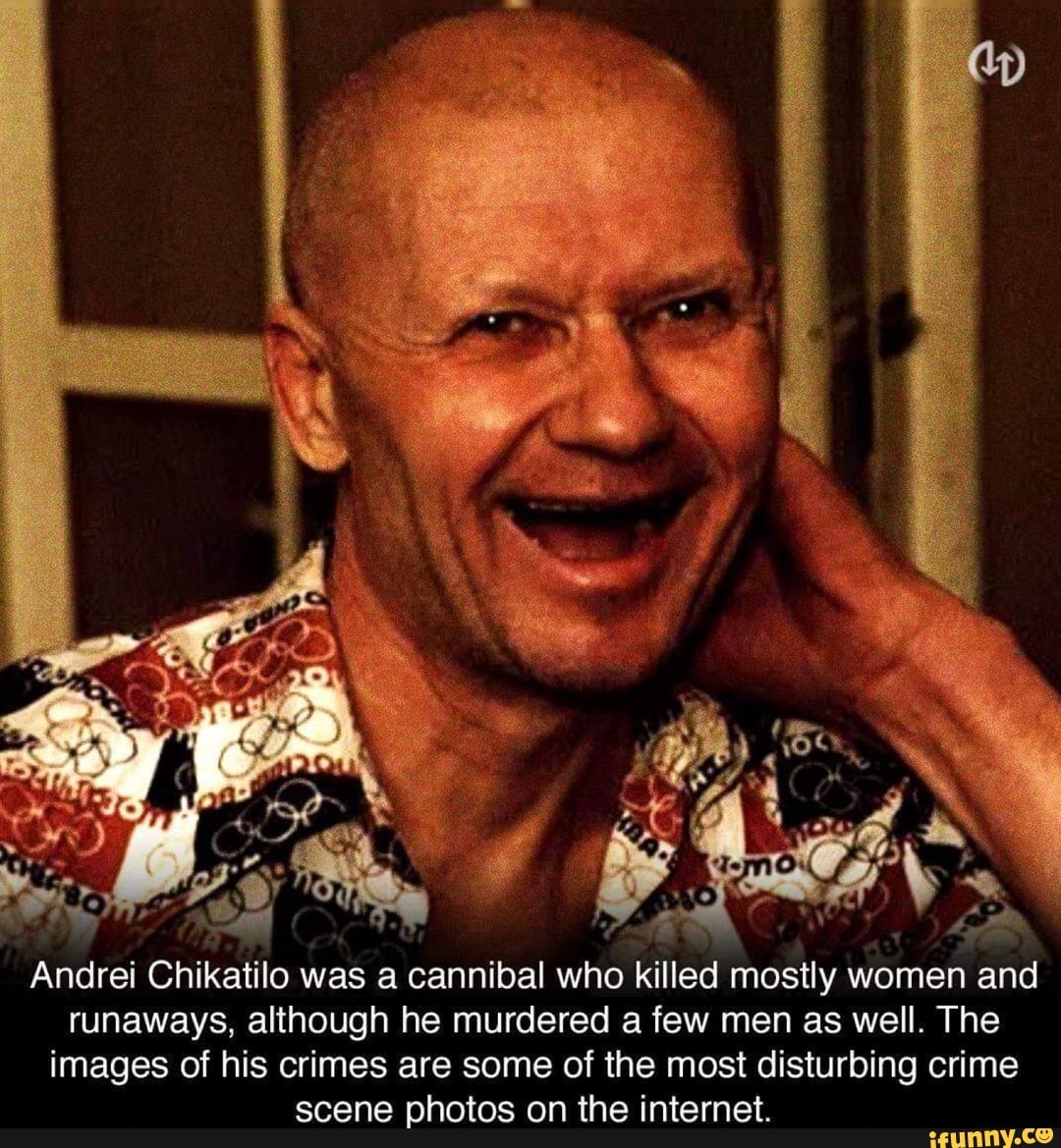 Andrei Chikatilo was a cannibal who killed mostly women and runaways ...