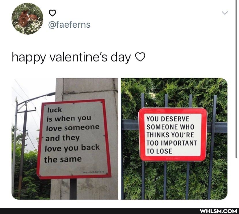 happy valentine's day
you
love someone they
jove you backs same
YOU DESERVE SOMEONE WHO THINKS YOU'RE TOO IMPORTANT
TO LOSE