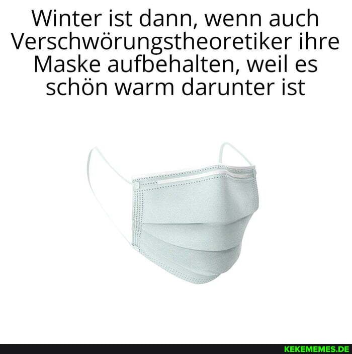 Winter ist dann, wenn auch
Verschwörungstheoretiker ihre
Maske aufbehalten, weil es schön warm darunter ist