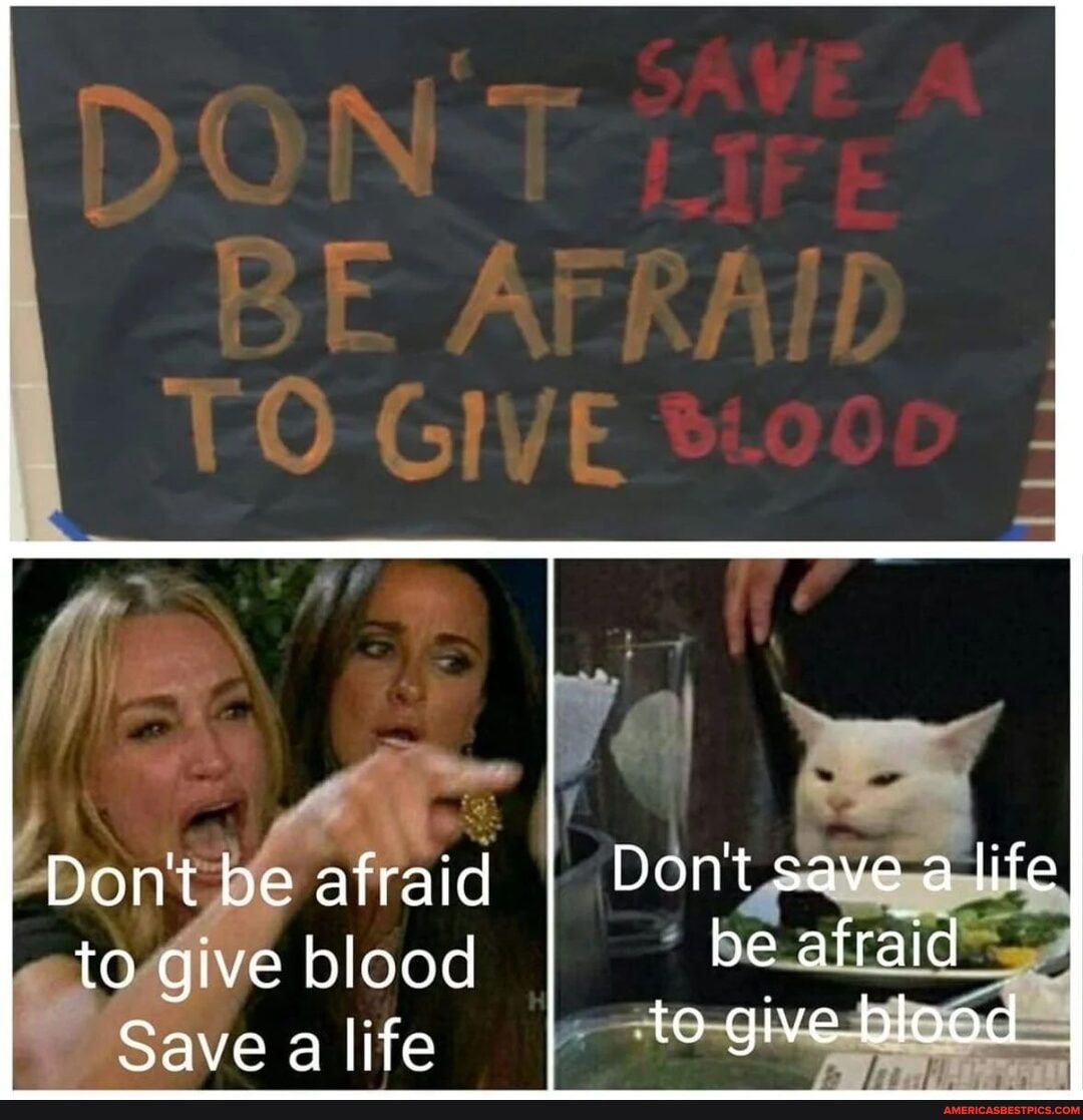 Don't be afraid Don't save a life to give blood be afraid
Save a life to give blood