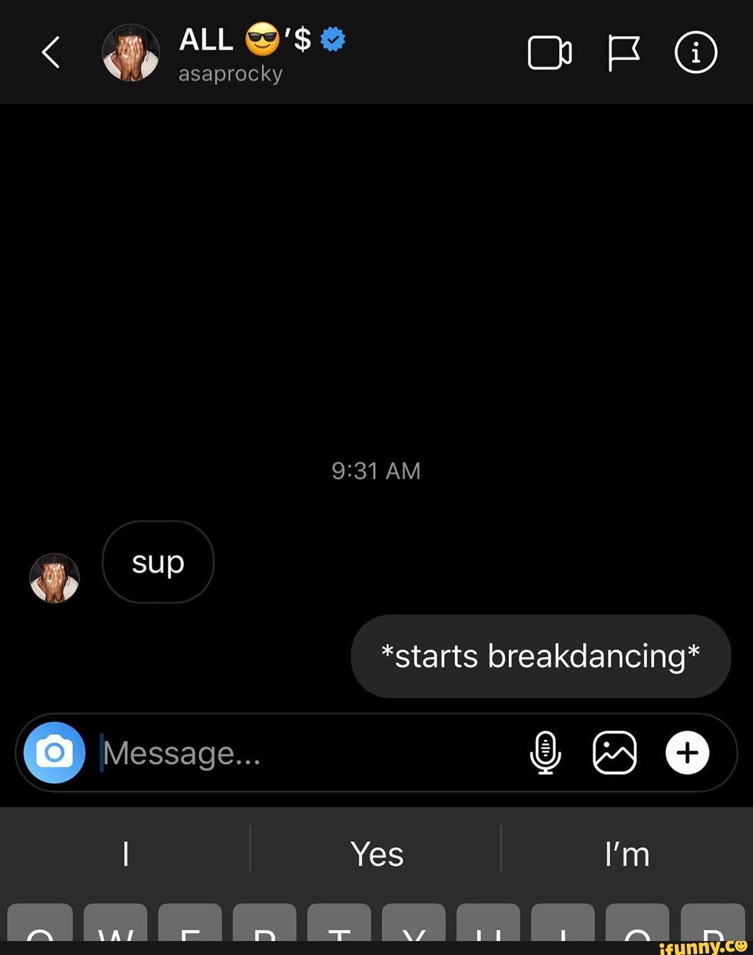 ALL
asaprocky
AM
& sup
*starts breakdancing*
Message...
I Yes I'm