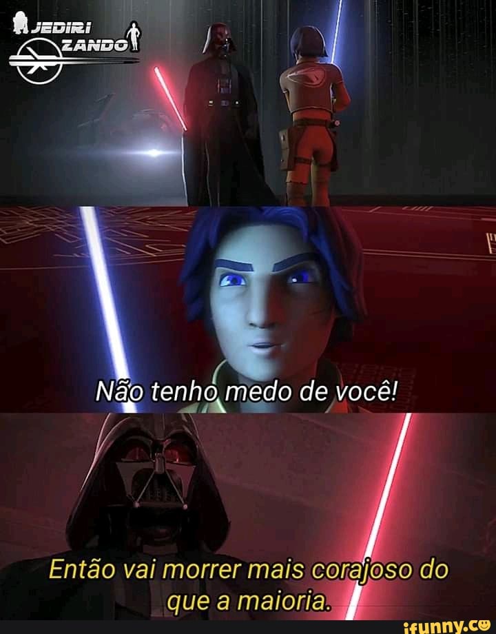 [E I
Não
Não tenho medo de você!
Então vai morrer mais corajoso do que a maio
