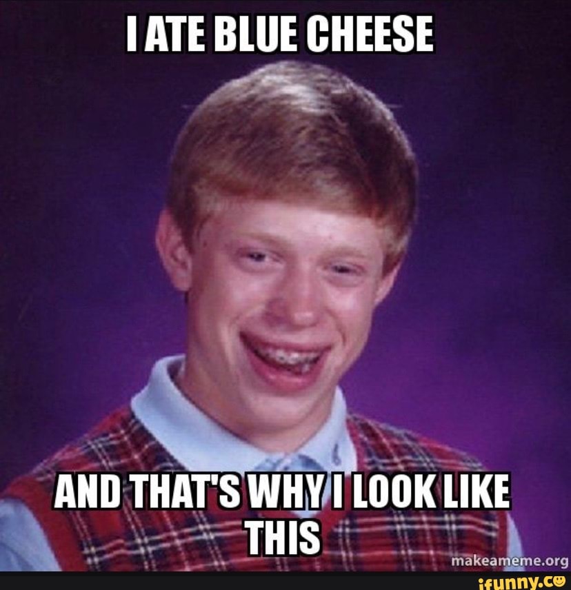 ATE BLUE CHEESE AND THAT'S WHY LOOK LIKE THIS iFunny