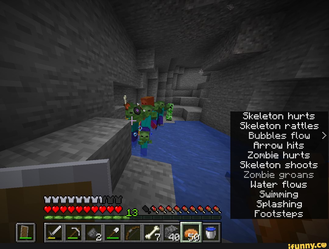Skeleton hurts
Arrow hits eombie hurts
Skeleton shoots
2onbie groans
Hater Tlows
Splashing
Footsteps