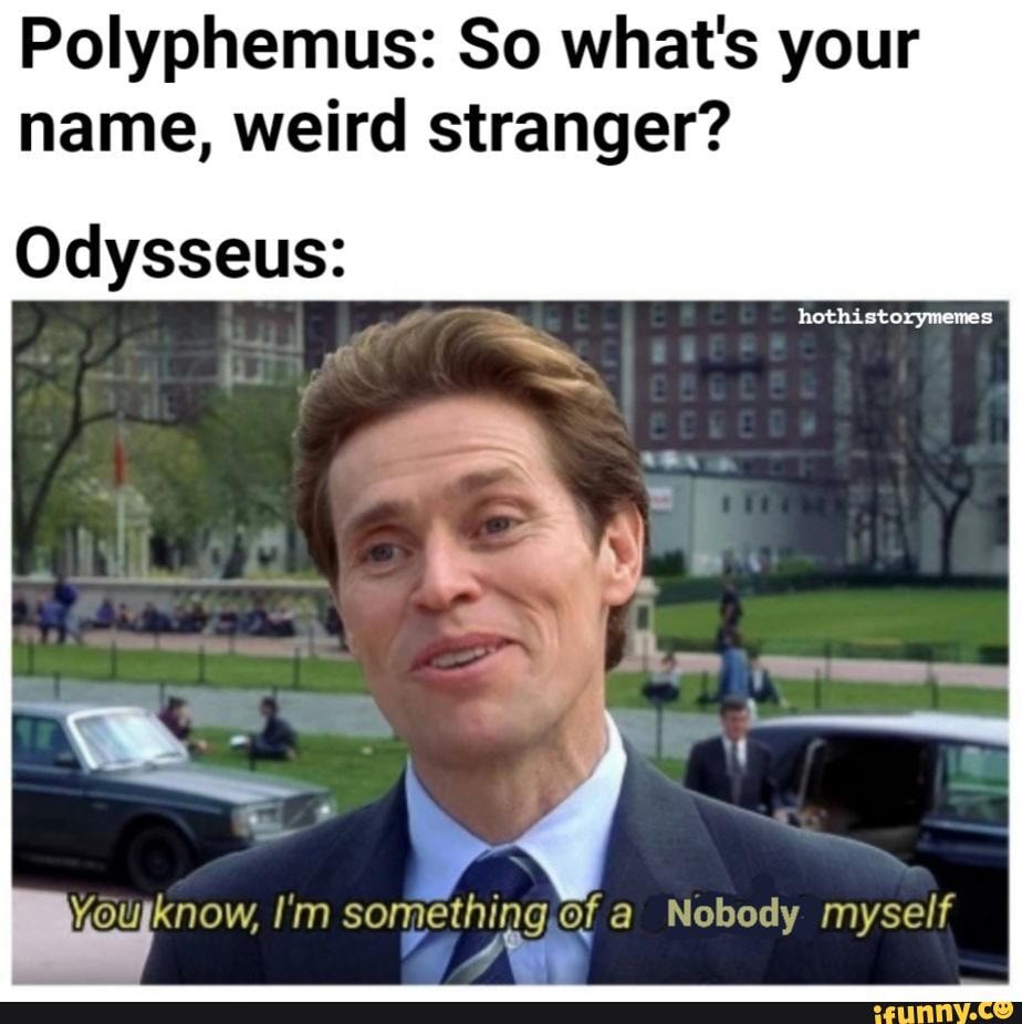 Polyphemus: So what's your name, weird stranger? Odysseus: Youyknow, I ...