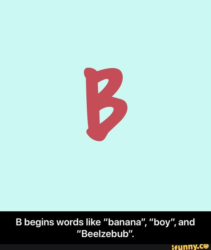 B begins words like “banana”, “boy”, and “Beelzebub”. iFunny