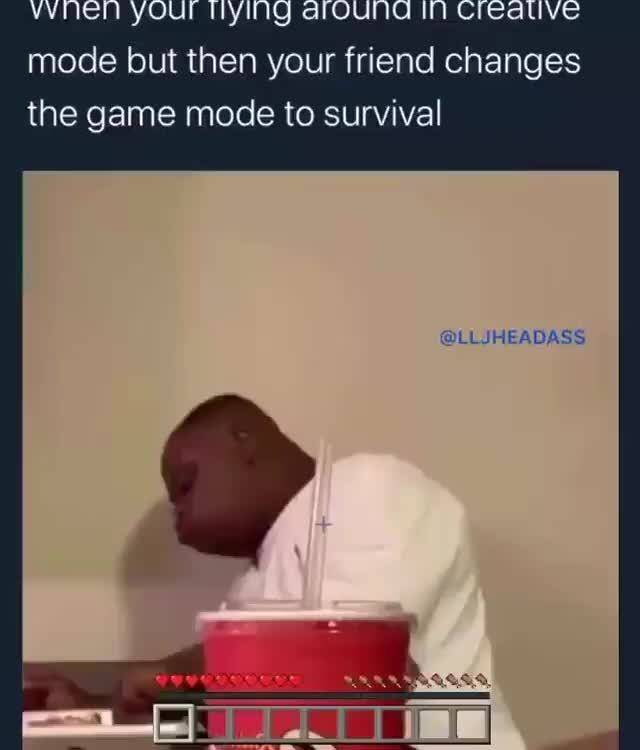 Mode But Then Your Friend Changes The Game Mode To Survival