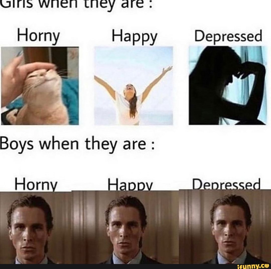 Depressed Horny Happy y Boys when they are.