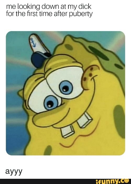 Me Looking Down At My Dick For The First Time After Puberty Ayyy