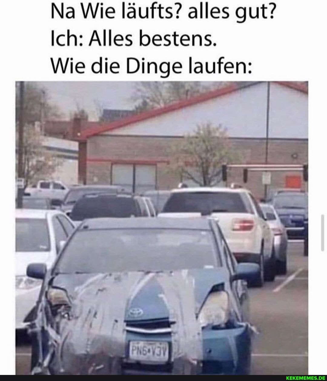 Na Wie läufts? alles gut?
Ich: Alles bestens.
Wie die Dinge laufen: