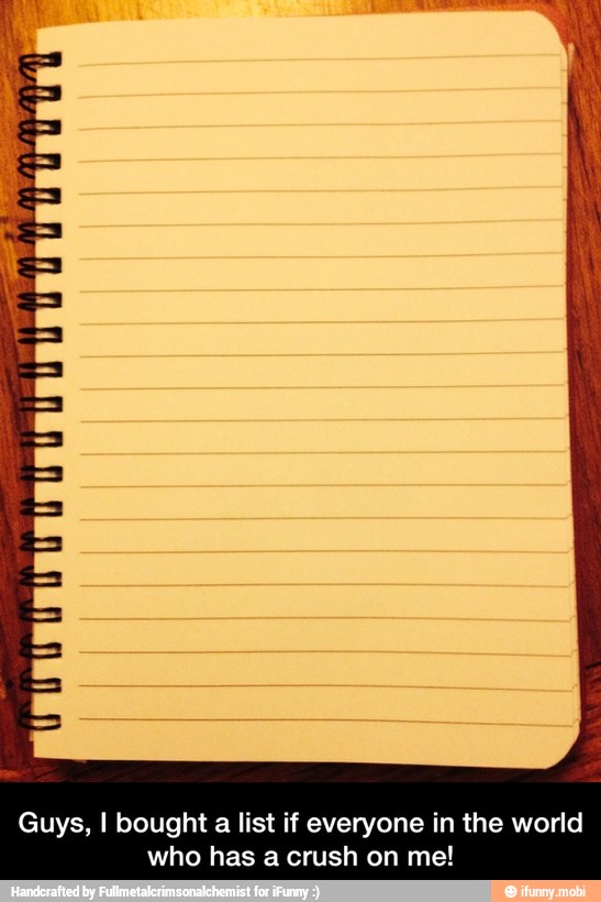 Guys, I bought a list if everyone in the world
has a crush on me! - Guys, I bought a list if everyone in the world who has a crush on me!