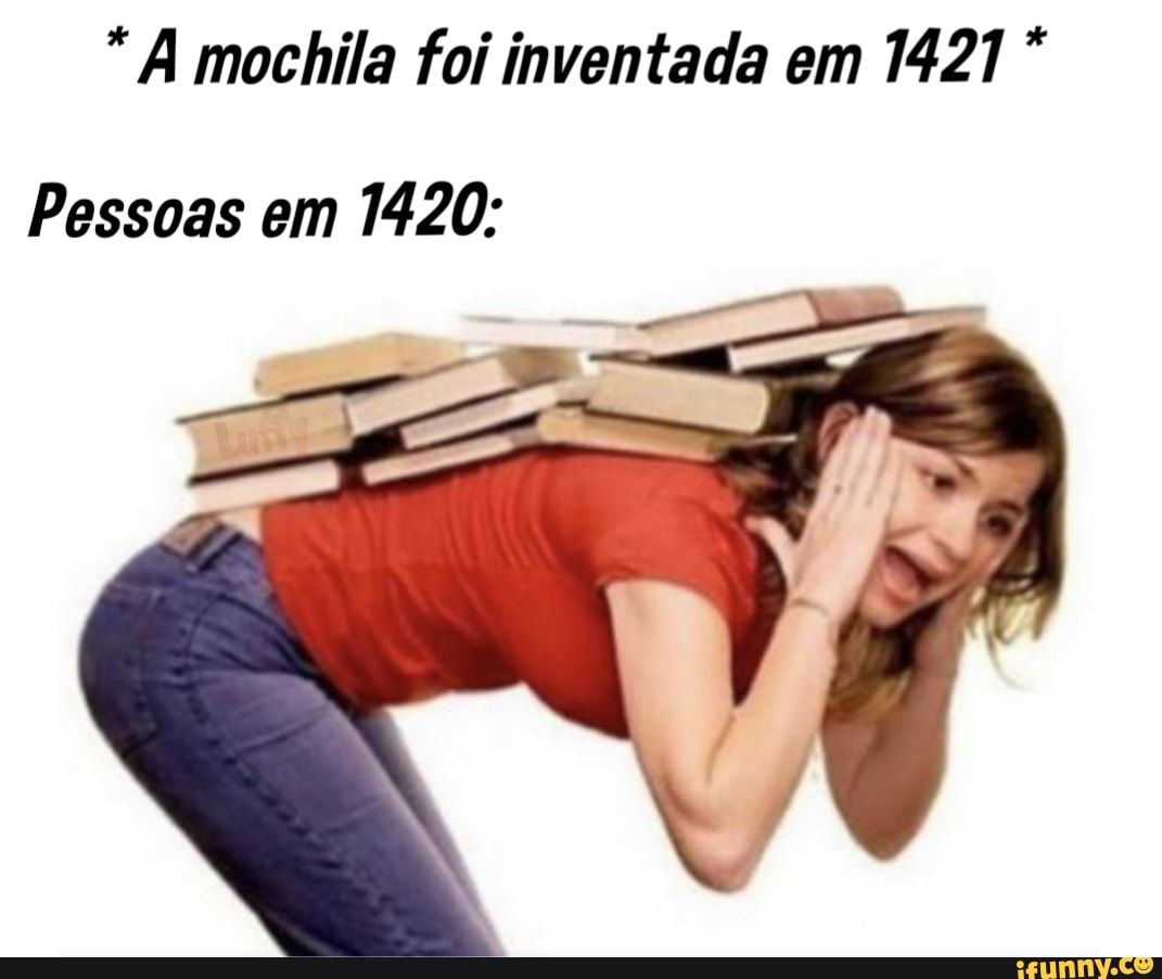 "A mochila foi inventada em 1421 *
Pessoas em 1420: