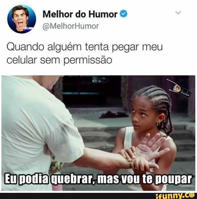 Quando alguém tenta pegar meu
celular sem permissao
E
Mo
a fEujpodia quebrar, mas vou te poupar,