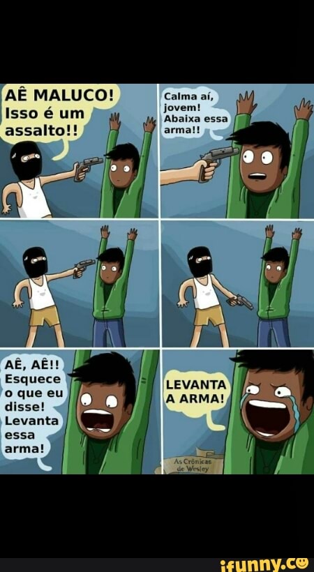 AÊ MALUCO!
Isso é um
assalto!!
I
LEVANTA
A ARMA!