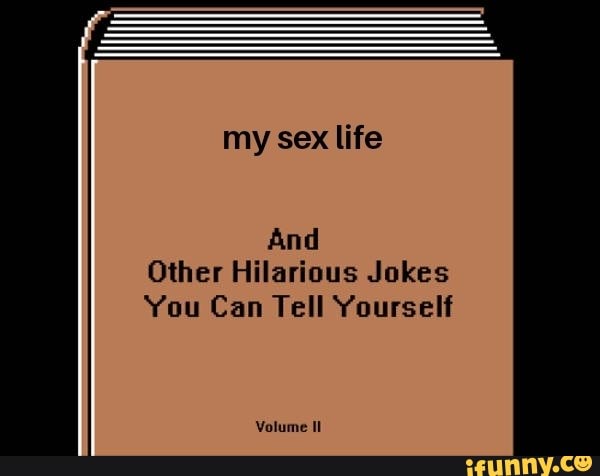 My Sex Life And Other Hilarious Jokes You Can Tell Yourself Volume Ifunny