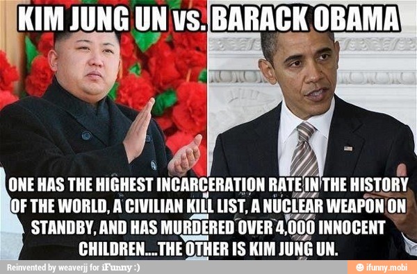 a JUNG UN vs! BARACK OBAMA
ONE HAS THE HIGHEST INCARCERATION
AREA THE
HISTORY
(OF THE WORLD, A CIVILIAN
si LIST, A
NUCLEAR WEAPON ON
STANDBY, AND HAS MURDERED OVER 4) ¡000 INNOCENT
CHILDREN... THE OTHER IS KIM
JUNG UN.
Yin
Ê