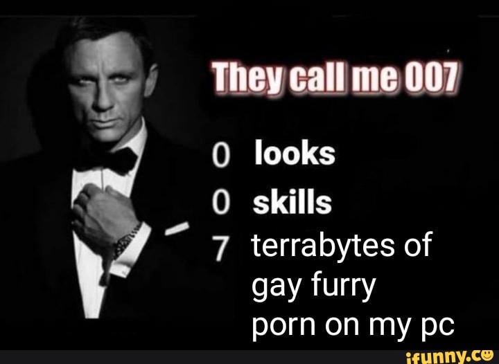 They call me 007
0 looks
0 skills terrabytes of gay furry porn on my pc