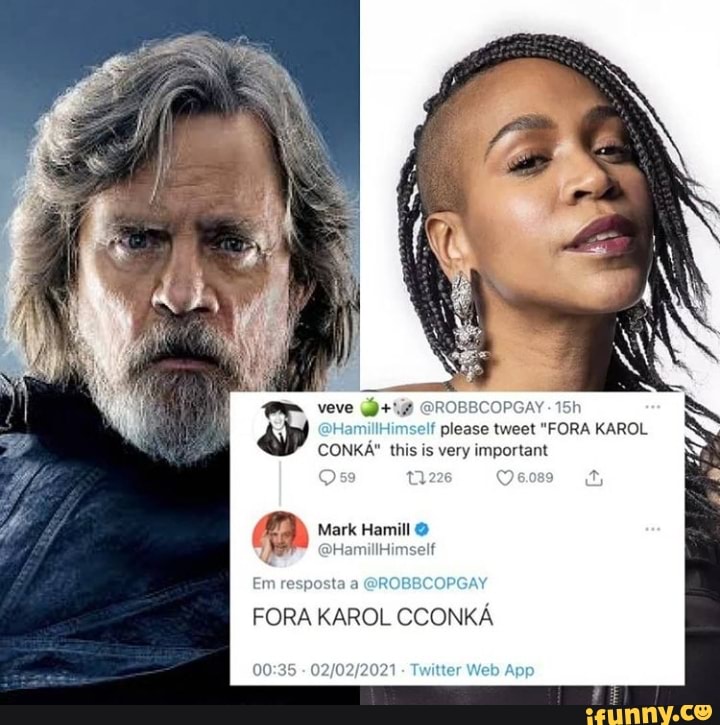 veve @R 1
Hamill f please tweet "FORA KAROL CONKA" this is very important
Mark Hamil
>HamillH
Em resposta a
FORA KAROL CCONKA
Web