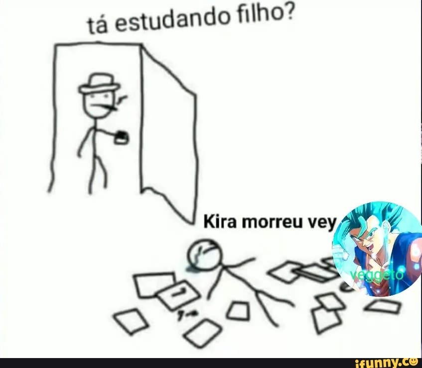 tá estudando filho?
SO
Kira morreu vey,
SOU