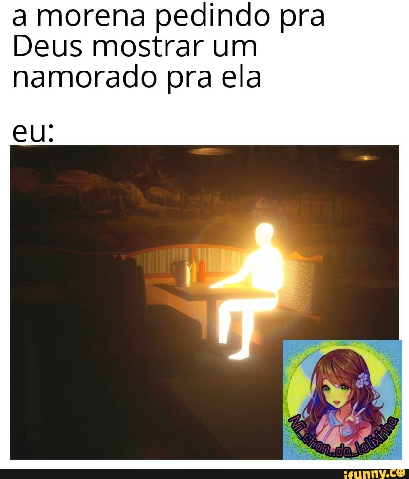 a morena pedindo pra
Deus mostrar um
namorado pra ela