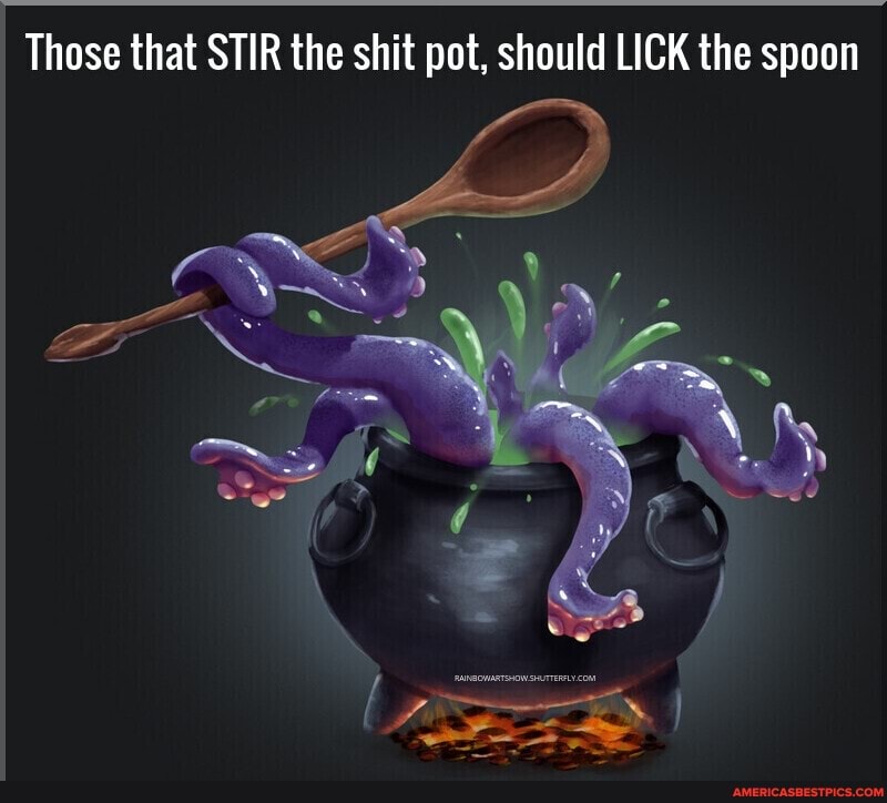 Those who stir the shitpot should have to lick the spoon.
