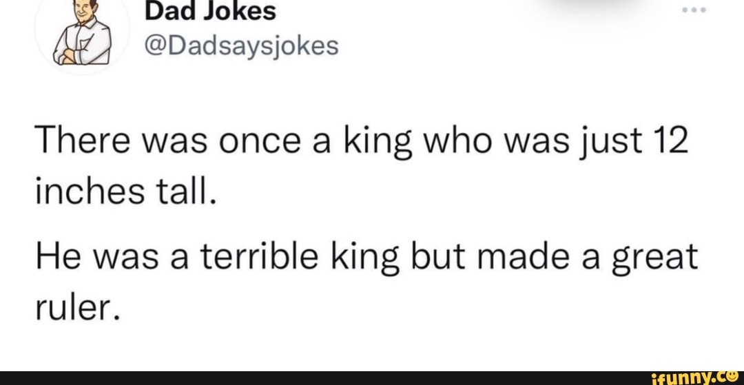Ad Jokes There was once a king who was just 12 inches tall. He was a