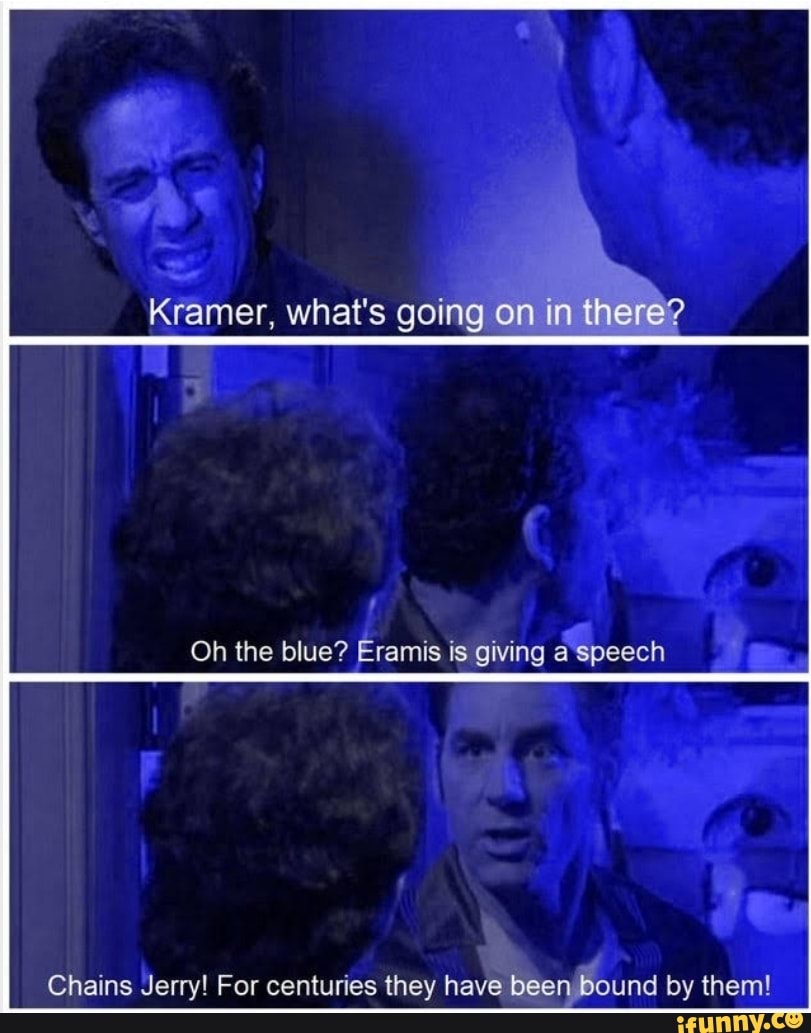 Kramer, what's going on in there? Oh the blue? Eramis is giving speech ...