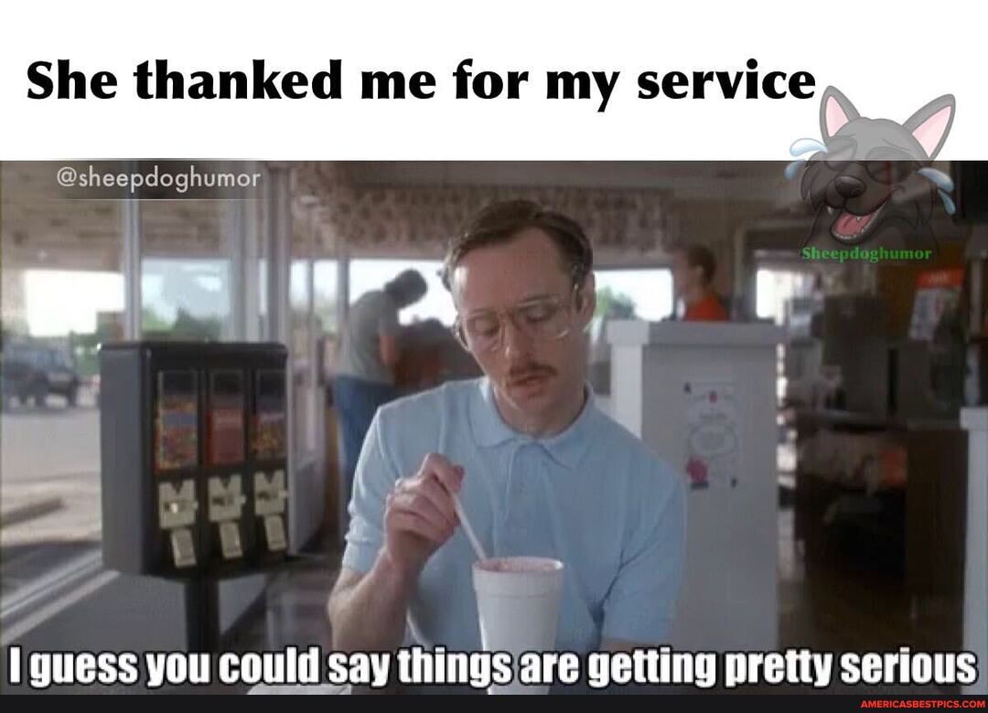 She thanked me for my service,
@sheepdoghumor
lonece von could cay things ore cetting nretiy ceriouc
