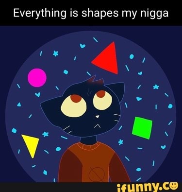 Everything is shapes my nigga