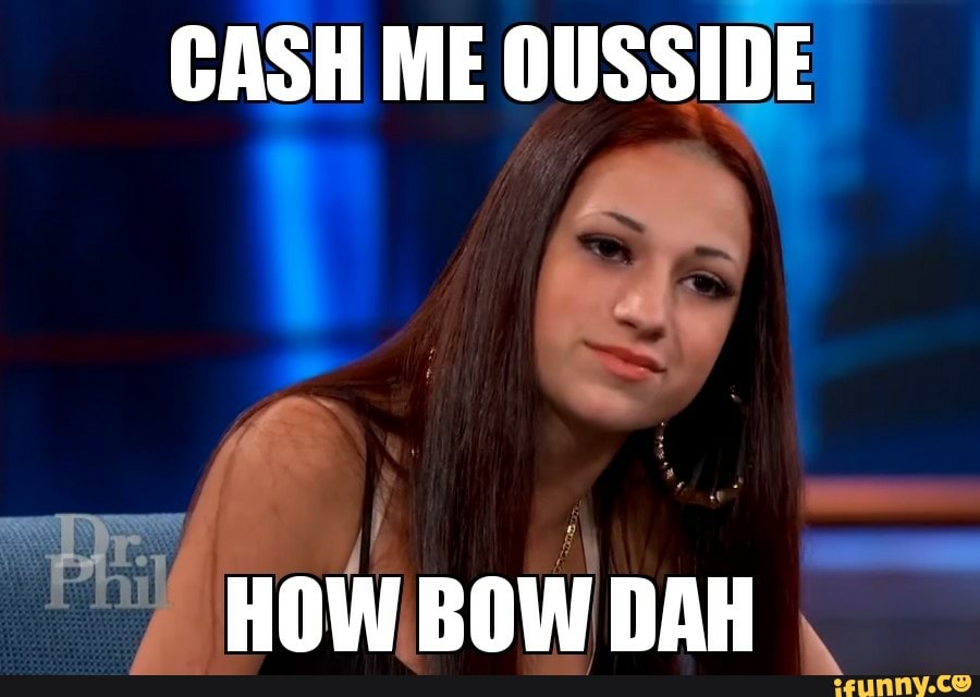 cash, me, outside, cashmeousside, true, truth, collective, tagwhore, funny, ifunny, original, 2019, ifunnytop, bruh, 10at10, spicy, feature, life