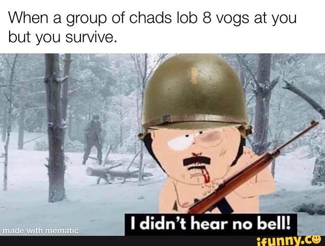 When A Group Of Chads Lob 8 Vogs At You But You Survive Didn T Hear No Bell