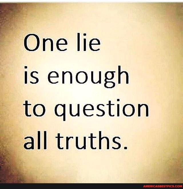 One lie
is enough to question all truths.