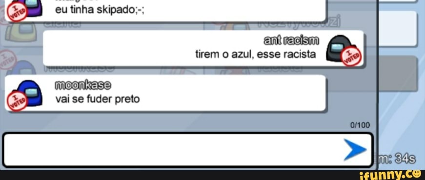 eu tinha skipado;-;
tirem o azul, esse racista
vai se fuder preto