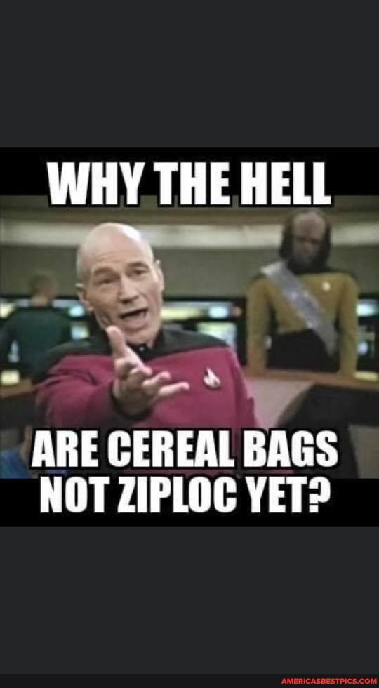 WHY THE HELL
ARE CEREAL BAGS NOT ZIPLOC YET?