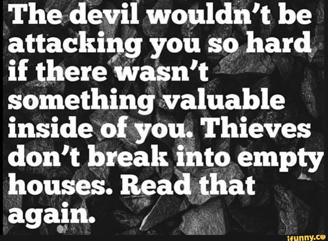 The devil wouldn't be attacking you so hard, if there wasn't something ...