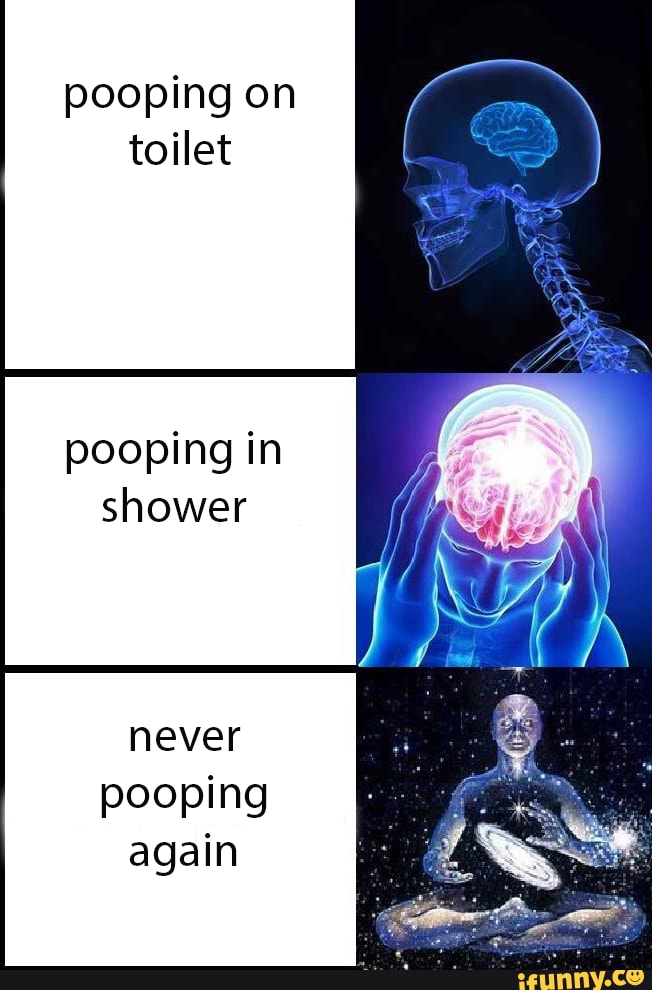 Pooping on toilet pooping in shower never pooping again - iFunny