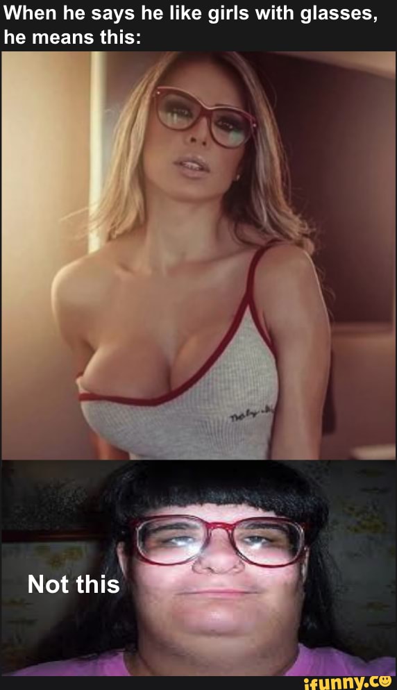 When he says he like girls with glasses, he means this:
Not this