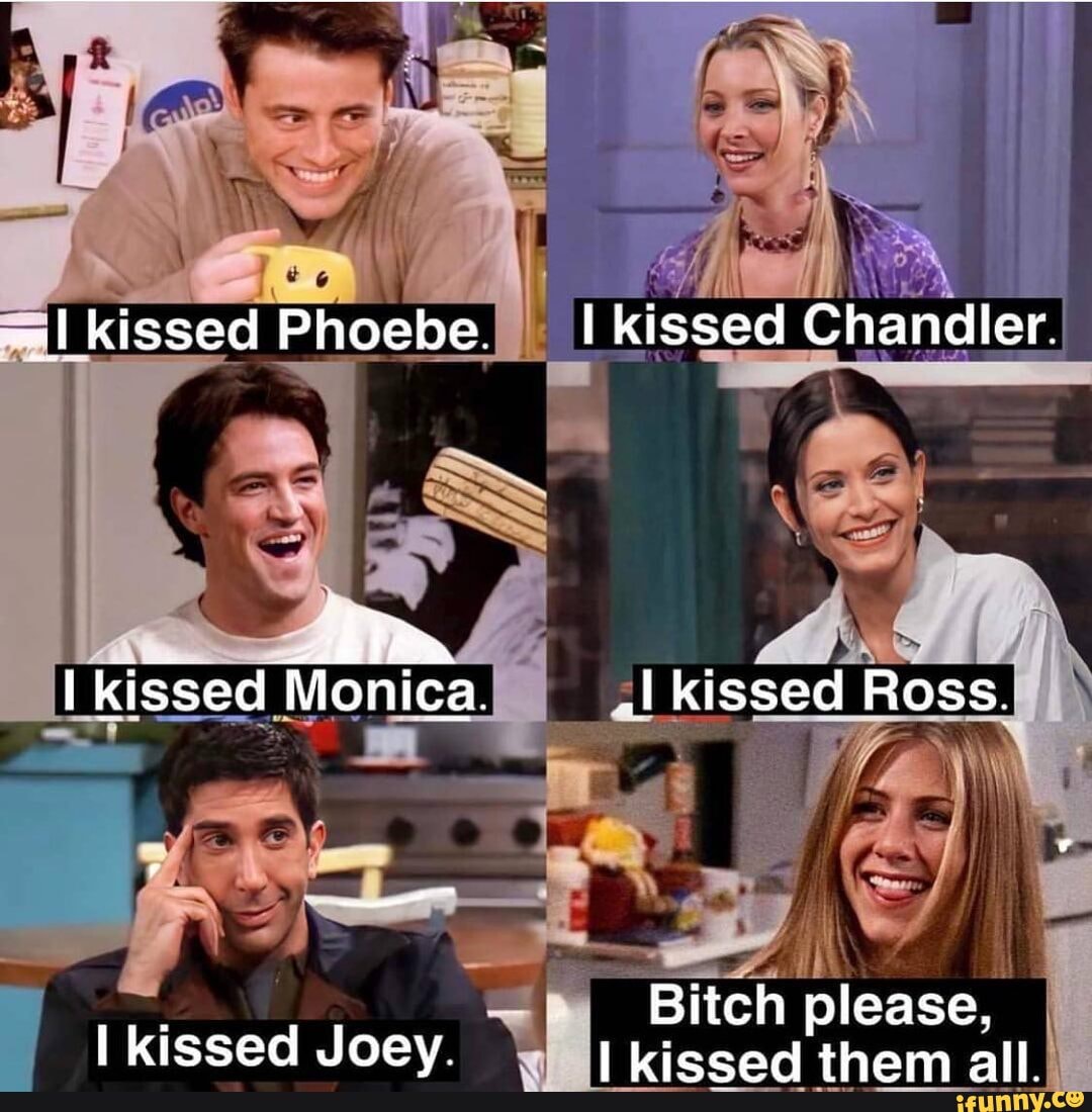 SS kissed Phoebe kissed Chandler. kissed Monica. Al kissed Ross. Bitch ...