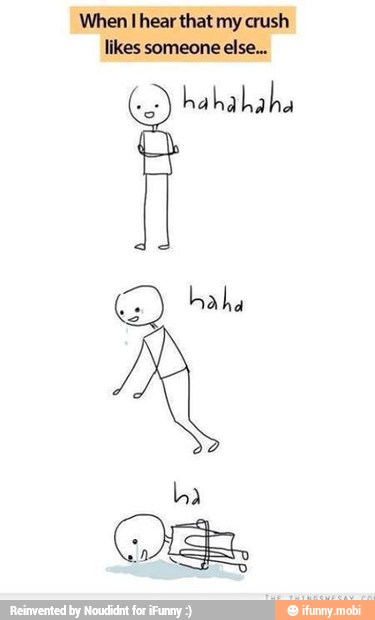 When I hear that my crush
likes someone else...
ha ha haha
haha