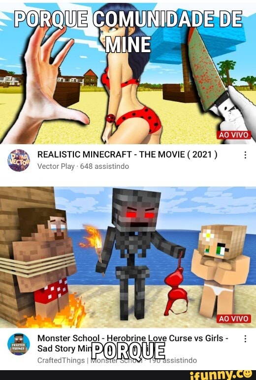 POROU
-~MINE
REALISTIC MINECRAFT - THE MOVIE ( 2021 )
Vector Play 648 assistindo
Monster School - Herobrine Love Curse vs Girls -
Sad St Mi